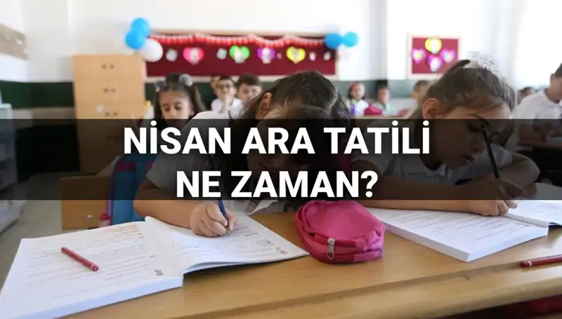 Nisan Ara Tatili 2024 Tarihleri: Okullar Ne Zaman Kapanacak?